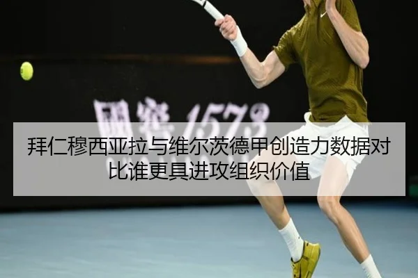 拜仁穆西亚拉与维尔茨德甲创造力数据对比谁更具进攻组织价值
