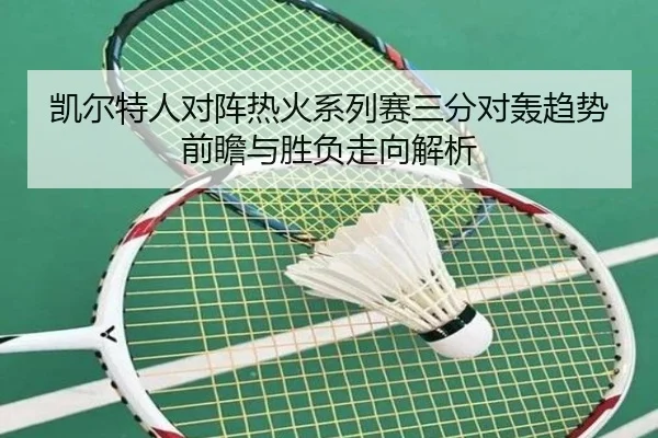 凯尔特人对阵热火系列赛三分对轰趋势前瞻与胜负走向解析