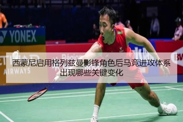 西蒙尼启用格列兹曼影锋角色后马竞进攻体系出现哪些关键变化