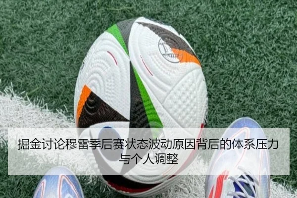 掘金讨论穆雷季后赛状态波动原因背后的体系压力与个人调整